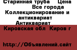 Старинная труба  › Цена ­ 20 000 - Все города Коллекционирование и антиквариат » Антиквариат   . Кировская обл.,Киров г.